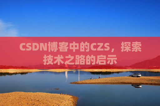 CSDN博客中的CZS，探索技术之路的启示